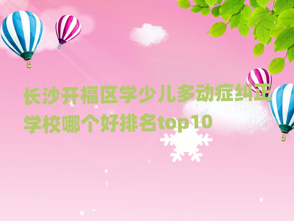 长沙开福区学少儿多动症纠正学校哪个好排名top10