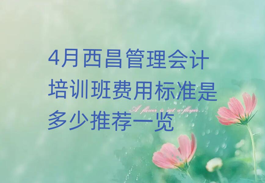 4月西昌管理会计培训班费用标准是多少推荐一览