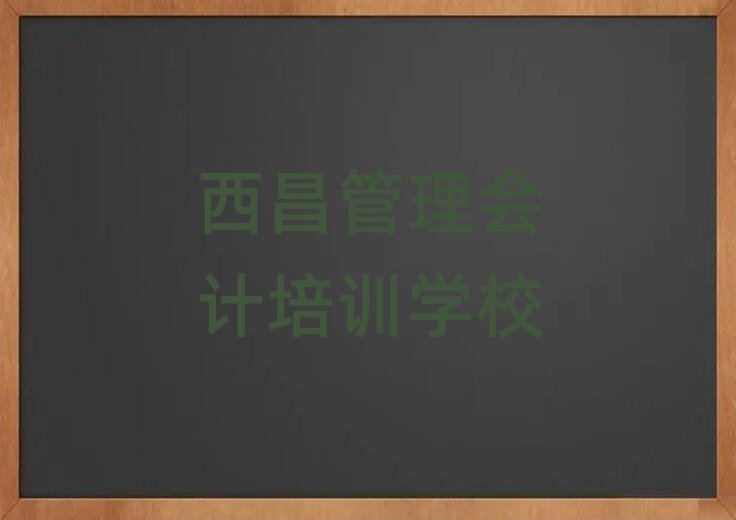 4月西昌管理会计培训班费用标准是多少推荐一览