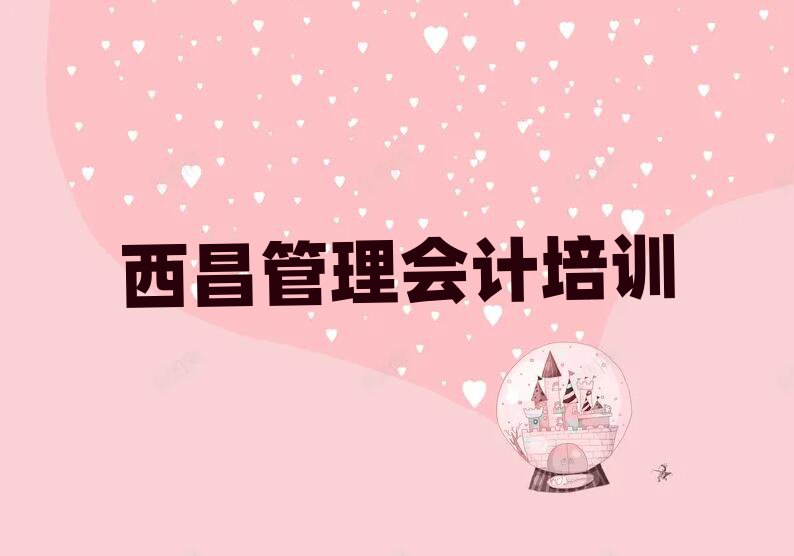 4月西昌管理会计培训班费用标准是多少推荐一览