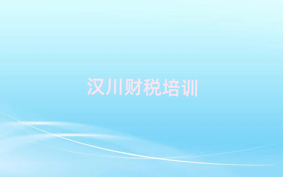2025年汉川口碑好的财税教育培训机构有哪些