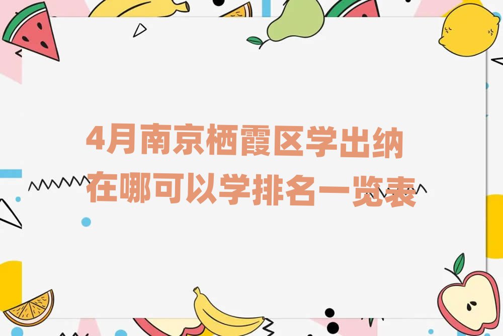 4月南京栖霞区学出纳在哪可以学排名一览表