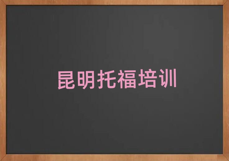 2025年昆明的托福培训机构实力排名名单