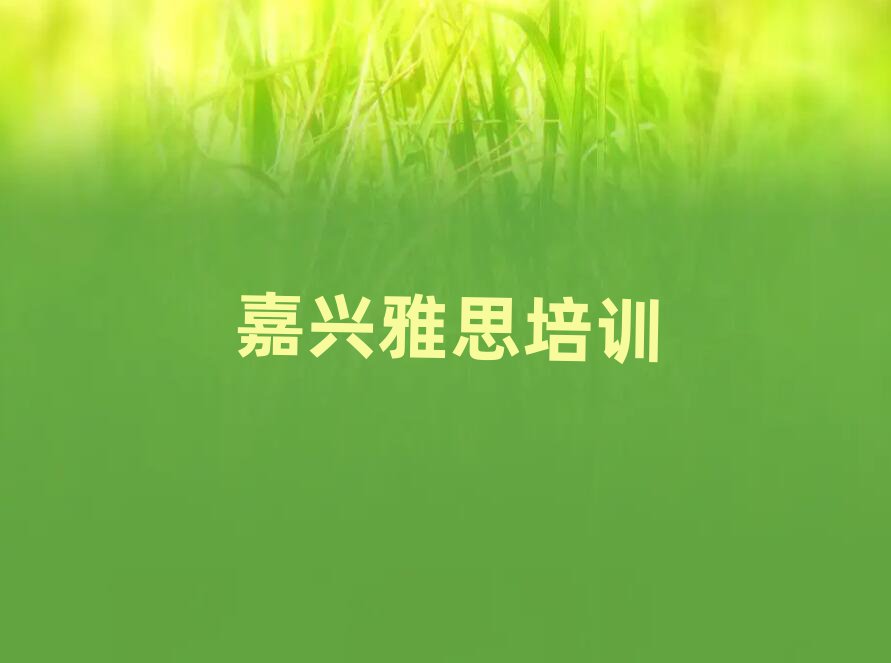 2025年嘉兴南湖区雅思速成班需要多久排名一览表