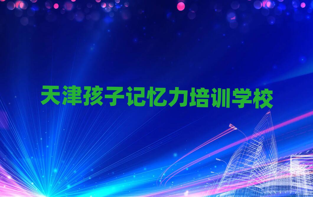 2025年靠前的天津孩子记忆力培训学校