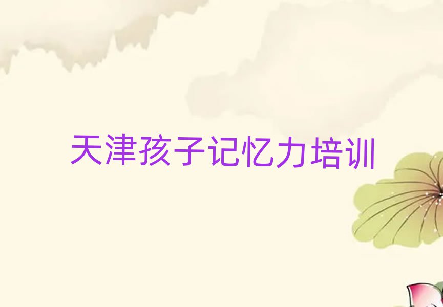2025年靠前的天津孩子记忆力培训学校