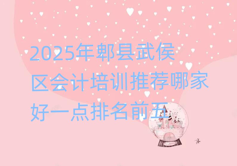 2025年郫县武侯区会计培训推荐哪家好一点排名前五