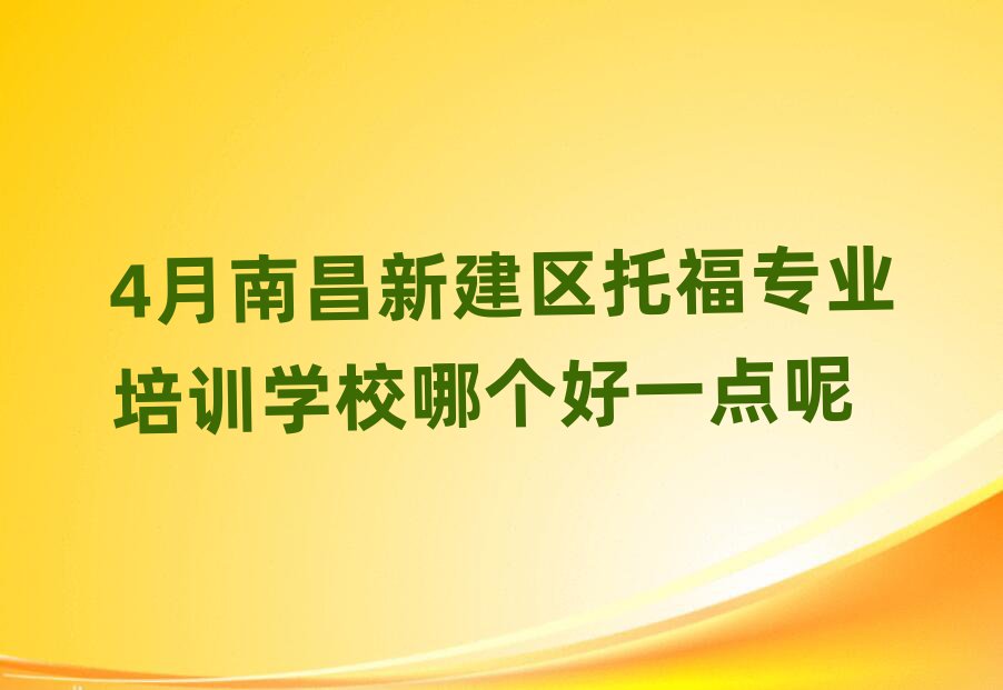 4月南昌新建区托福专业培训学校哪个好一点呢