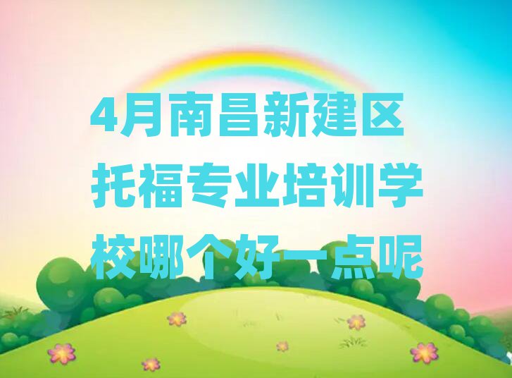 4月南昌新建区托福专业培训学校哪个好一点呢