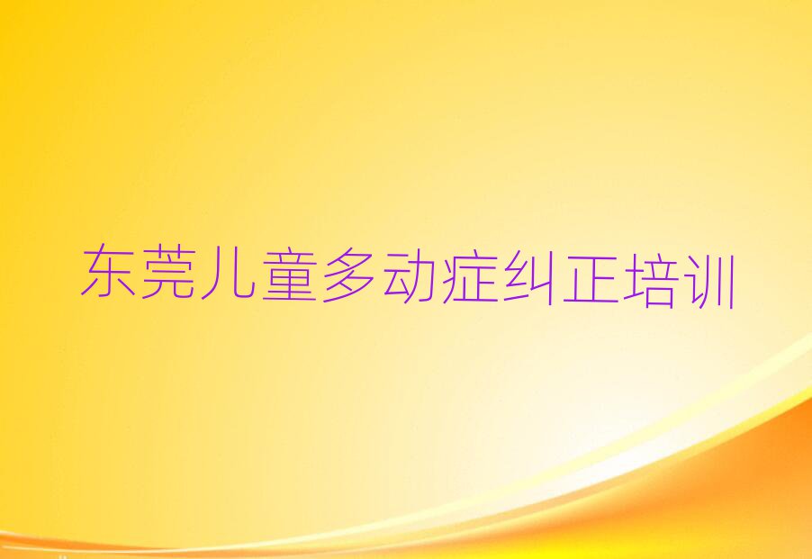 4月东莞儿童多动症纠正培训心得排名top10