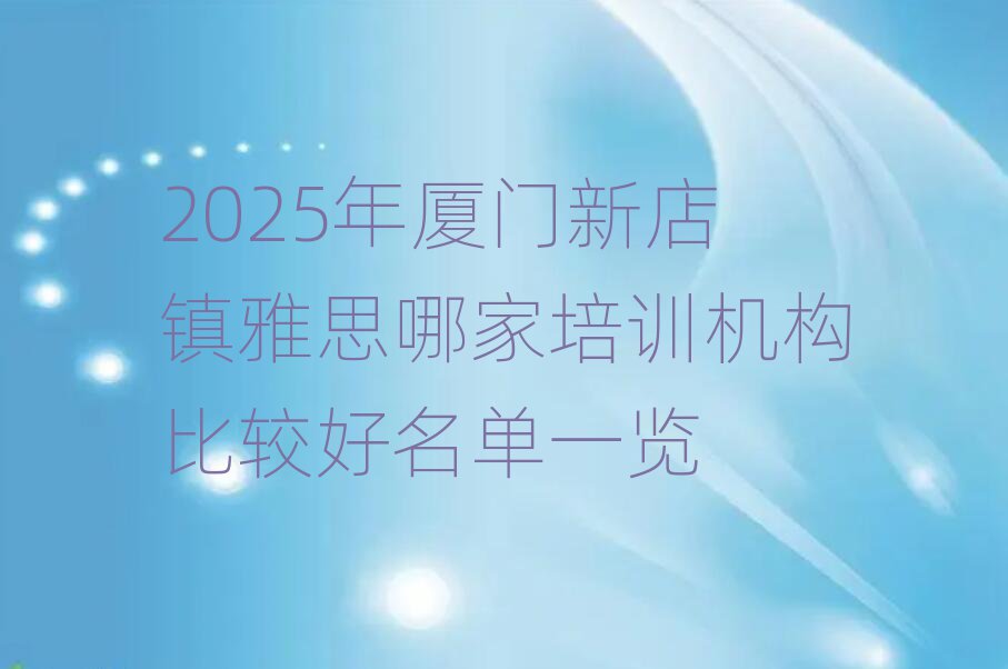 2025年厦门新店镇雅思哪家培训机构比较好名单一览