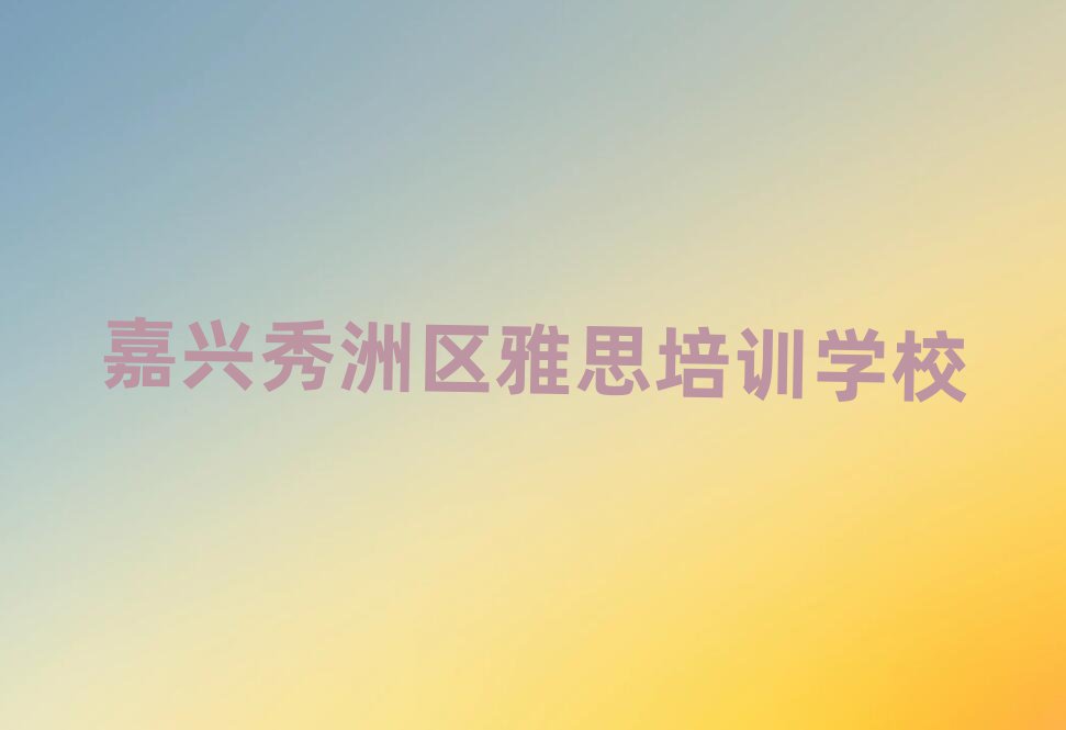4月嘉兴秀洲区雅思培训机构哪家好