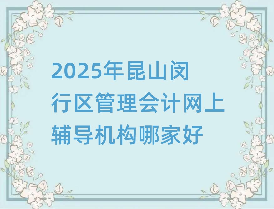 2025年昆山闵行区管理会计网上辅导机构哪家好