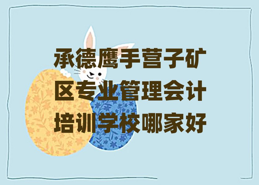 承德鹰手营子矿区专业管理会计培训学校哪家好