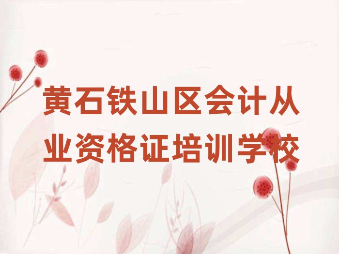 4月黄石铁山区会计从业资格证培训班附近那里有