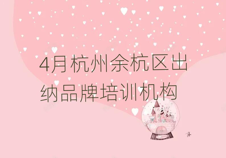 4月杭州余杭区出纳品牌培训机构