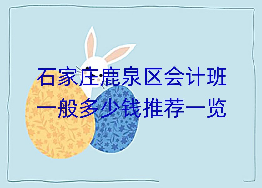 石家庄鹿泉区会计班一般多少钱推荐一览