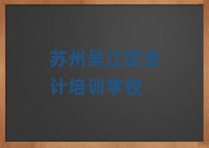 2025年苏州吴江区学会计的学校哪个好推荐一览