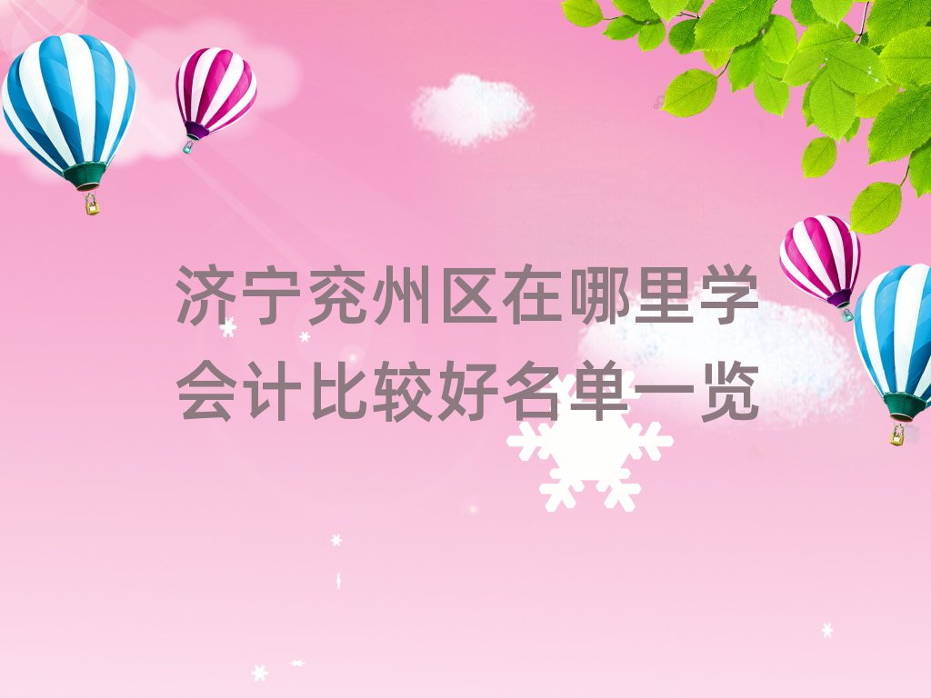 济宁兖州区在哪里学会计比较好名单一览