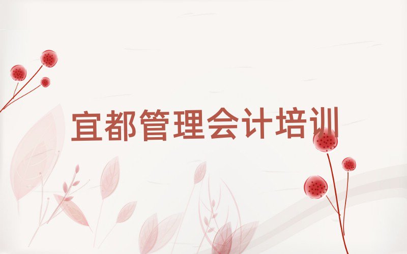 宜都荆州区管理会计培训需要多久名单更新汇总