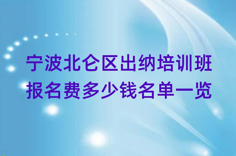 宁波北仑区出纳培训班报名费多少钱名单一览