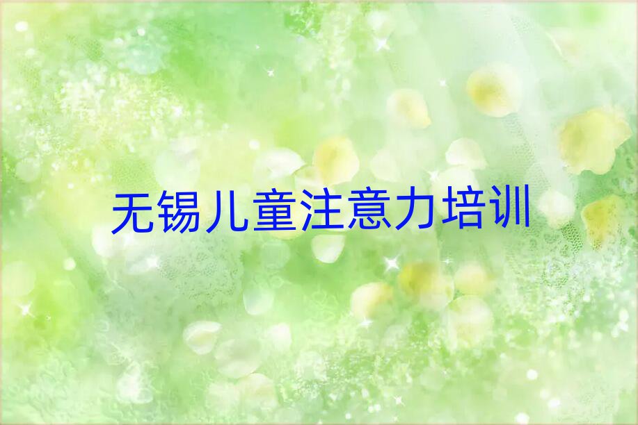 2025年无锡惠山区孩子注意力训练一般孩子注意力训练培训班多少钱