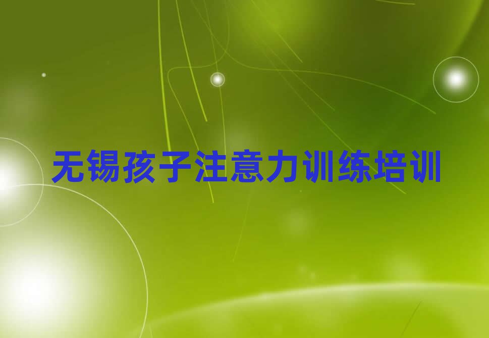 2025年无锡惠山区孩子注意力训练一般孩子注意力训练培训班多少钱