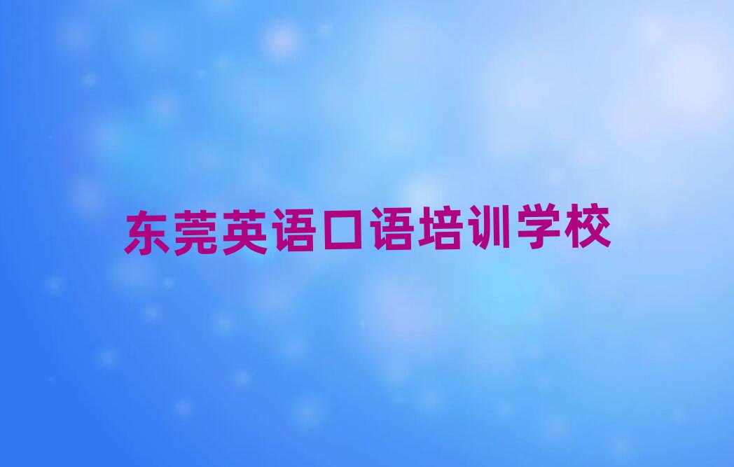 2025年东莞英语口语东莞培训机构找哪家推荐一览