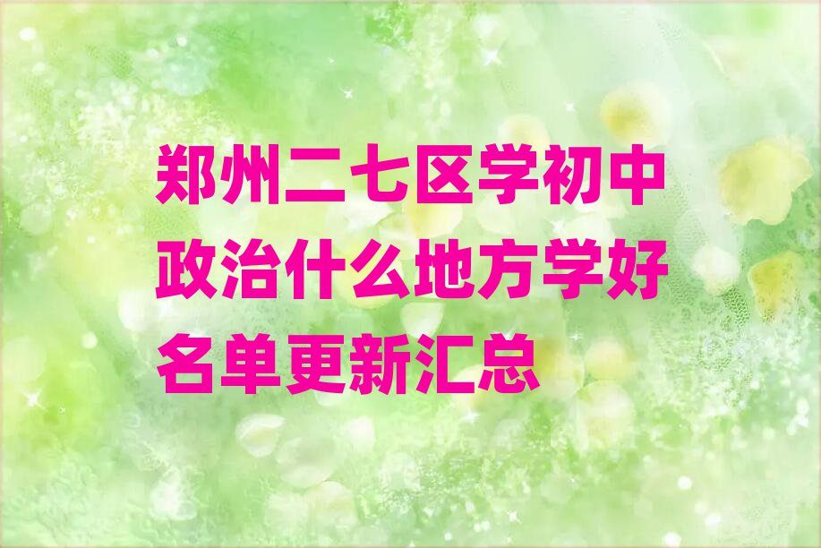 郑州二七区学初中政治什么地方学好名单更新汇总