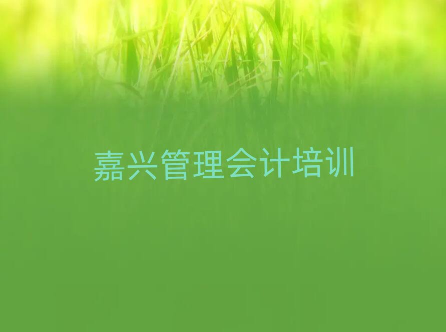 嘉兴秀洲区管理会计培训班费用大概多少实力排名名单