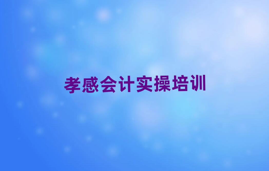 孝感孝南区西河镇会计做账培训学费是多少推荐一览