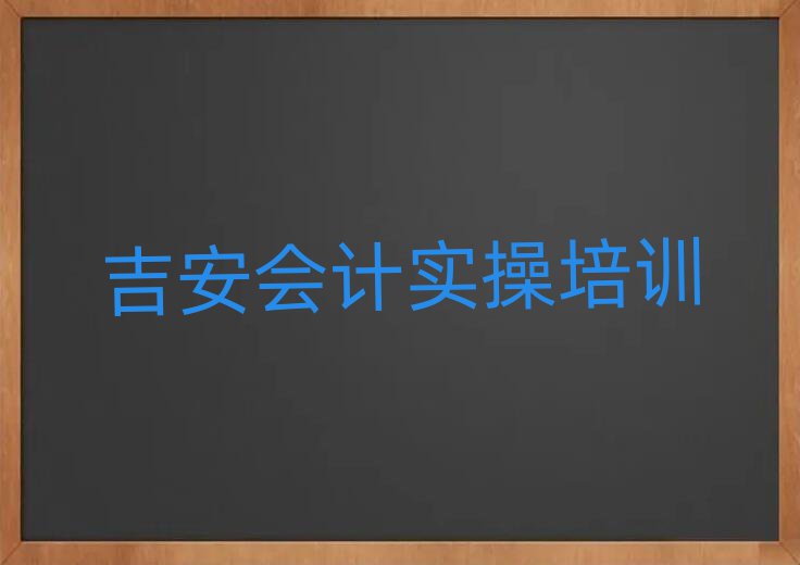 吉安吉州区会计实操报培训班要多少钱