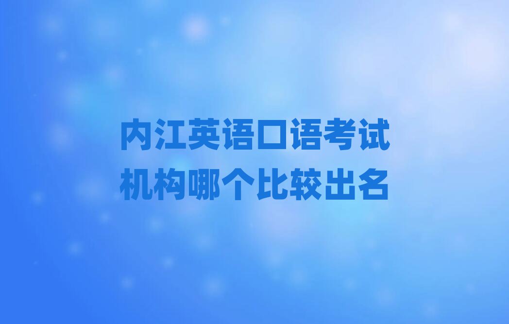 内江英语口语考试机构哪个比较出名