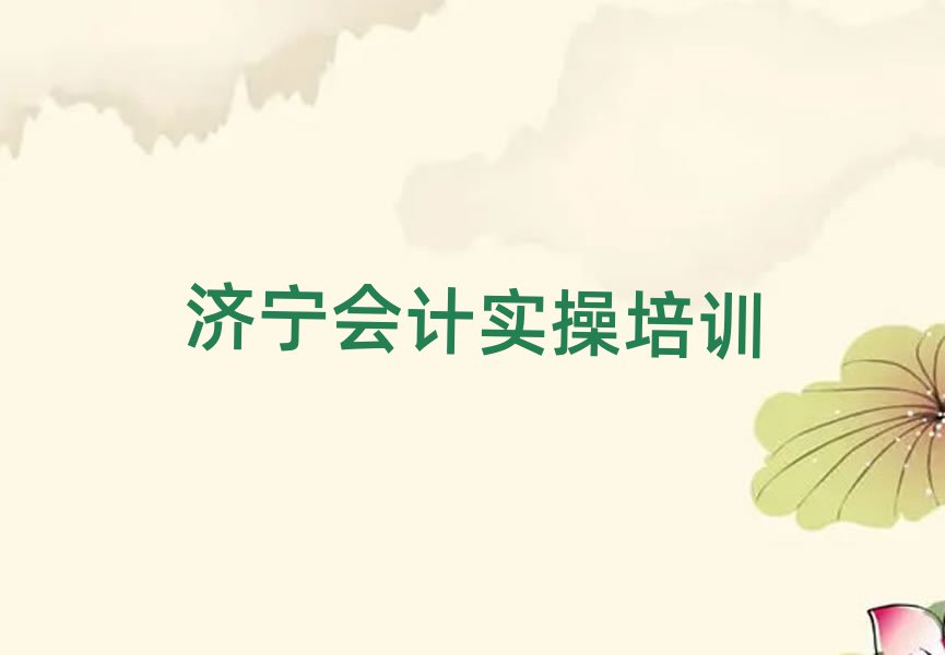 济宁任城区会计实操师资强的培训班有哪些排名