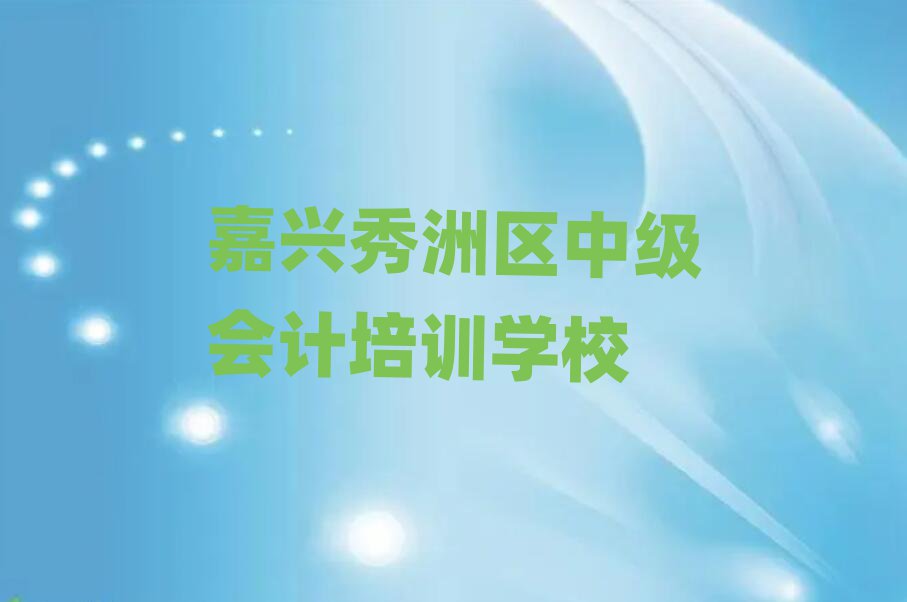 4月嘉兴油车港镇中级会计培训需要多少钱一个月