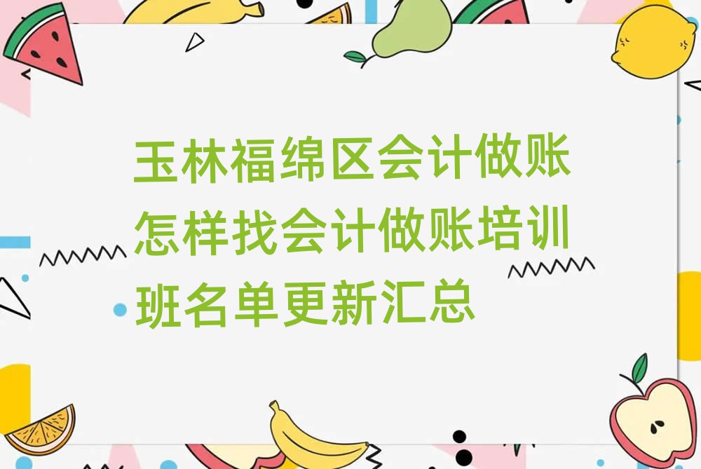 玉林福绵区会计做账怎样找会计做账培训班名单更新汇总