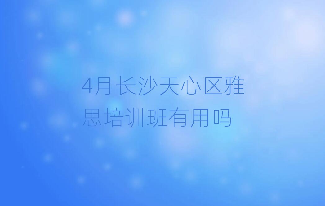 4月长沙天心区雅思培训班有用吗
