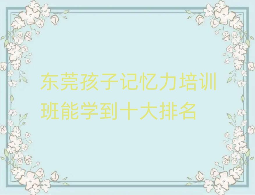 东莞孩子记忆力培训班能学到十大排名