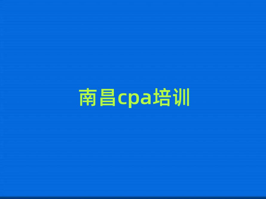 2025年南昌青云谱区cpa什么cpa培训班比较好