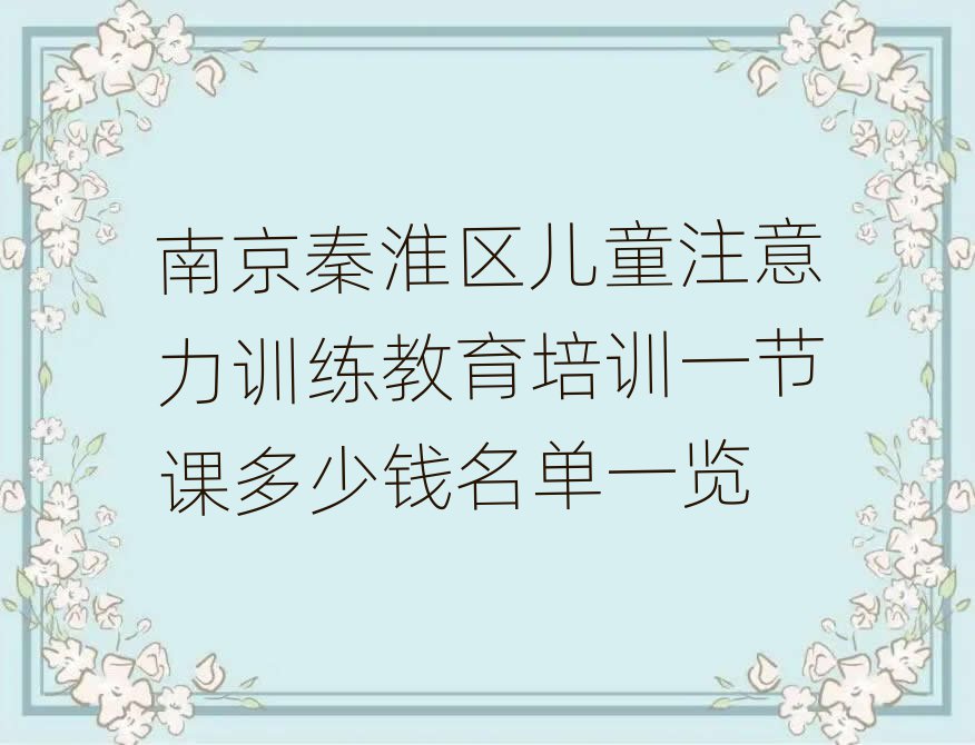南京秦淮区儿童注意力训练教育培训一节课多少钱名单一览