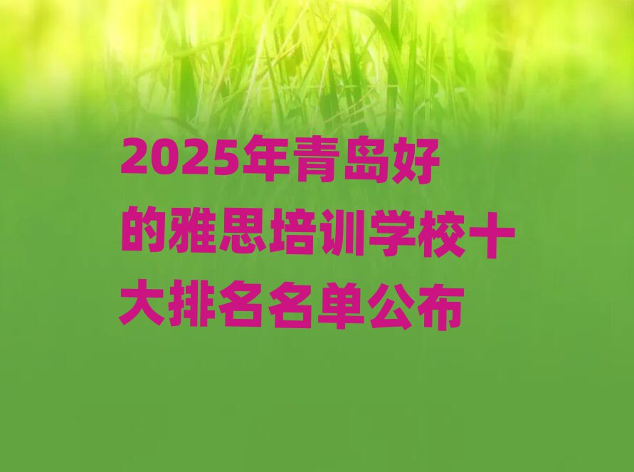 2025年青岛好的雅思培训学校十大排名名单公布