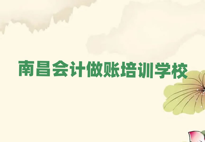 2025年南昌西湖区会计做账培训班报名费多少钱一十大排名