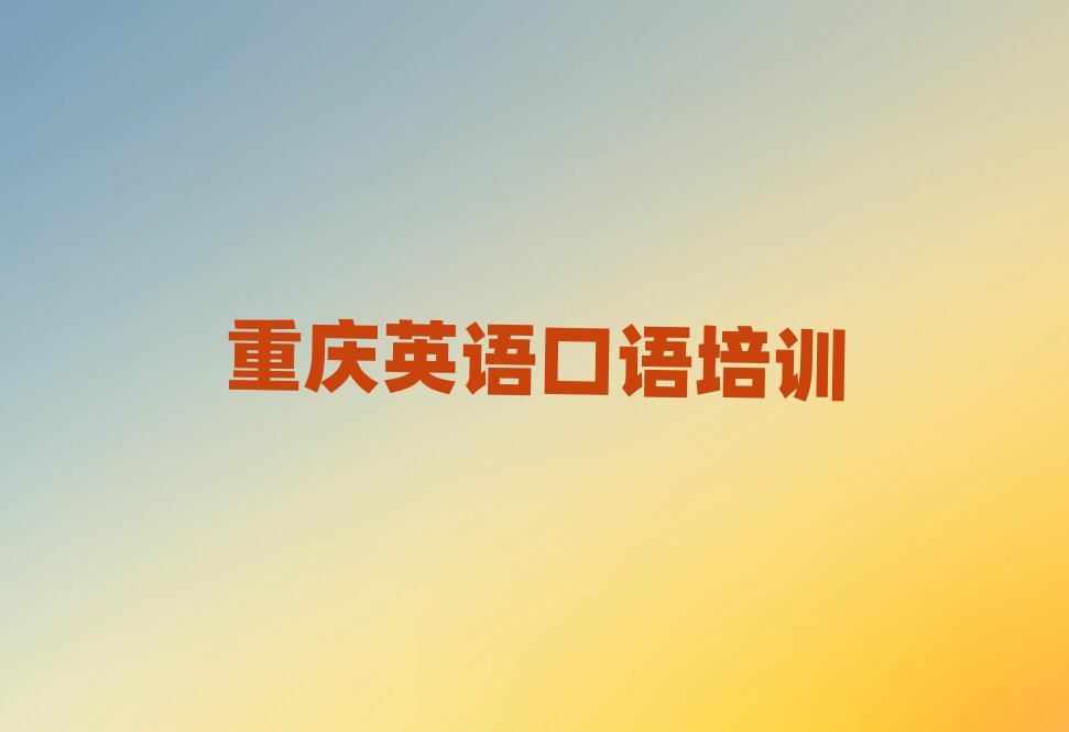 4月重庆长寿区学英语口语培训排名top10