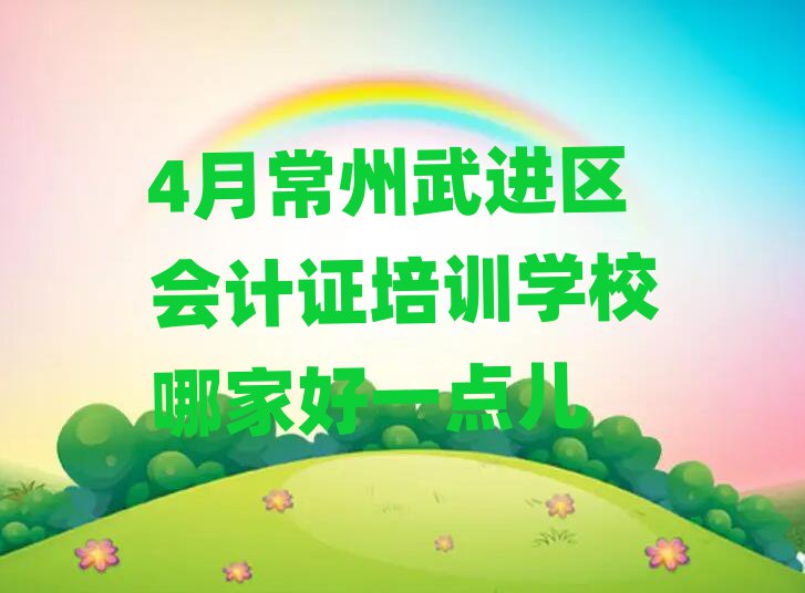 4月常州武进区会计证培训学校哪家好一点儿