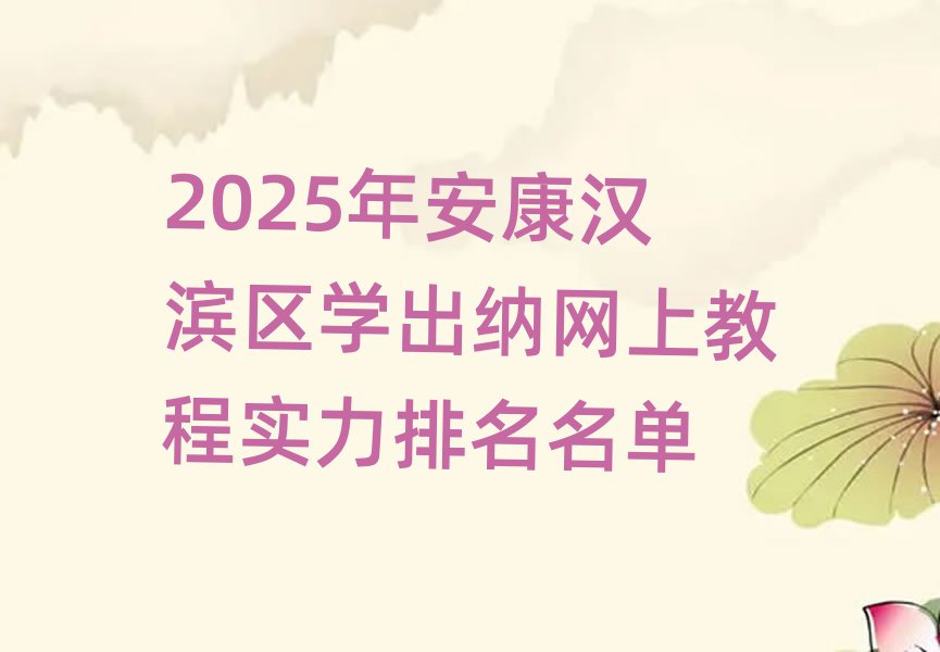 2025年安康汉滨区学出纳网上教程实力排名名单