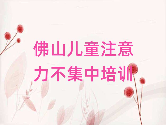 佛山哪个儿童注意力不集中培训学校好