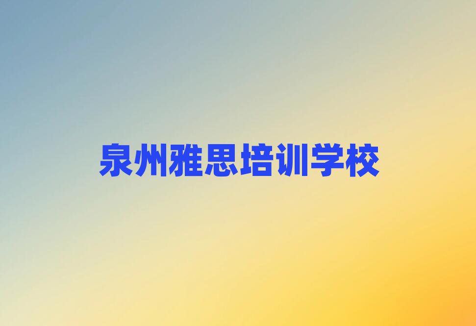 泉州鲤城区雅思培训机构附近名单一览