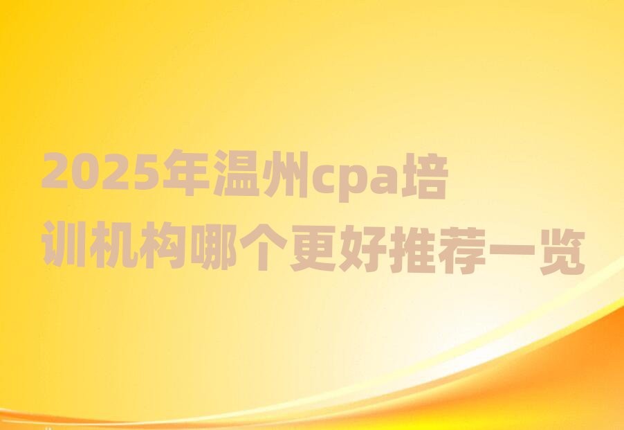 2025年温州cpa培训机构哪个更好推荐一览