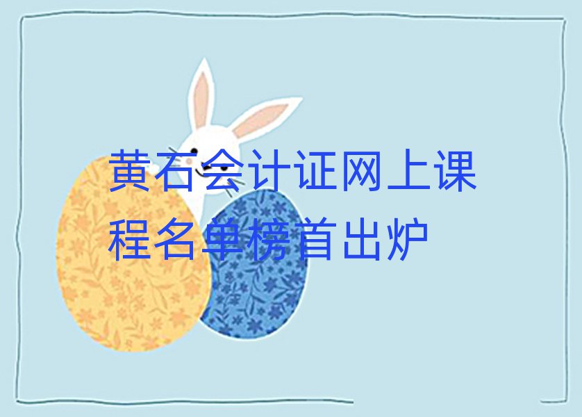 黄石会计证网上课程名单榜首出炉
