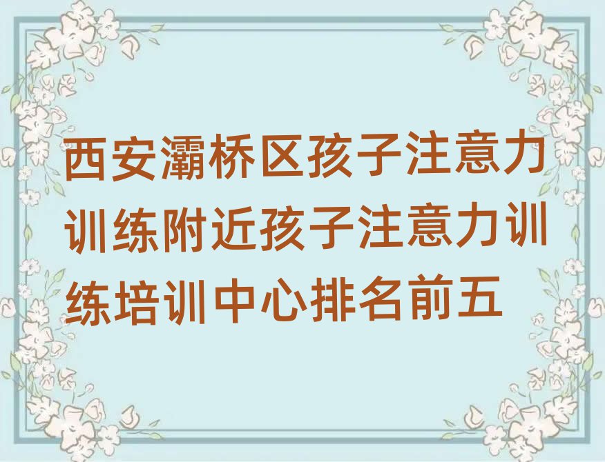 西安灞桥区孩子注意力训练附近孩子注意力训练培训中心排名前五
